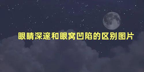 眼睛深邃和眼窝凹陷的区别图片