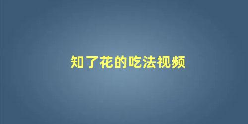 知了花的吃法视频