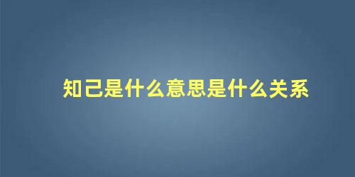 知己是什么意思是什么关系