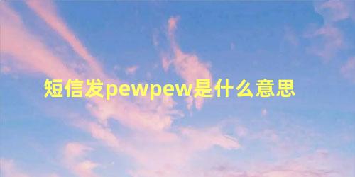 短信发pewpew是什么意思