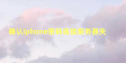 确认iphone密码连接服务器失败怎么解决7p