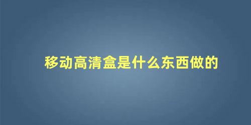 移动高清盒是什么东西做的