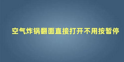 空气炸锅翻面直接打开不用按暂停