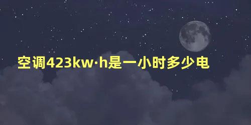 空调423kw·h是一小时多少电量