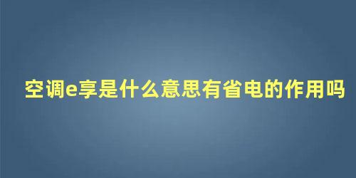 空调e享是什么意思有省电的作用吗