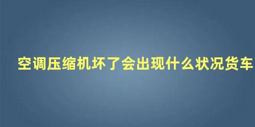 空调压缩机坏了会出现什么状况货车