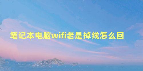 笔记本电脑wifi老是掉线怎么回事win10