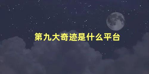 第九大奇迹是什么平台