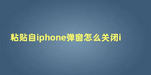 粘贴自iphone弹窗怎么关闭ios15