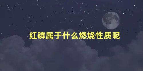 红磷属于什么燃烧性质呢