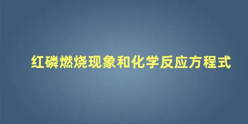 红磷燃烧现象和化学反应方程式