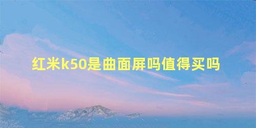 红米k50是曲面屏吗值得买吗