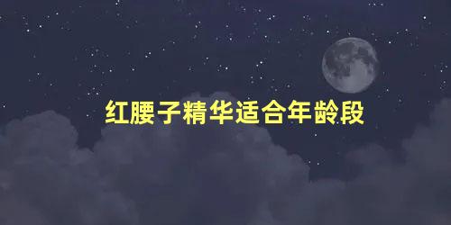 红腰子精华适合年龄段