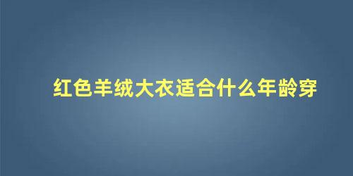 红色羊绒大衣适合什么年龄穿