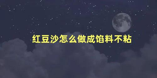 红豆沙怎么做成馅料不粘