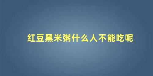 红豆黑米粥什么人不能吃呢