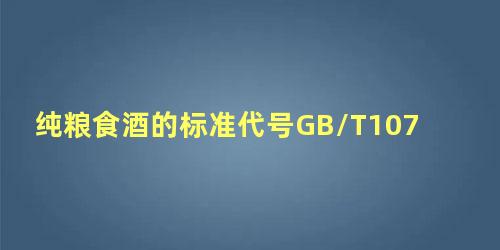 纯粮食酒的标准代号GB/T10781.1