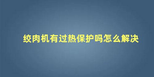 绞肉机有过热保护吗怎么解决