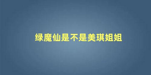 绿魔仙是不是美琪姐姐