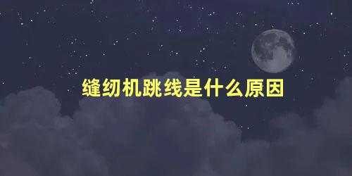 缝纫机跳线是什么原因