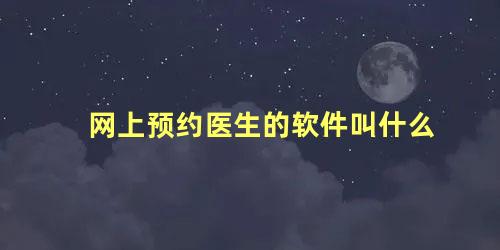 网上预约医生的软件叫什么