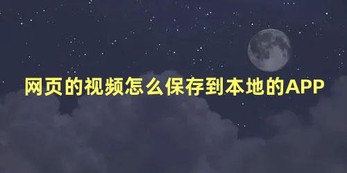 网页的视频怎么保存到本地的APP