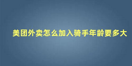 美团外卖怎么加入骑手年龄要多大