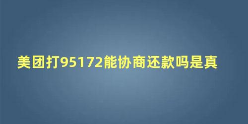 美团打95172能协商还款吗是真的吗