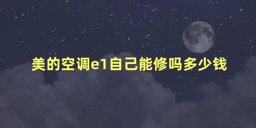 美的空调e1自己能修吗多少钱