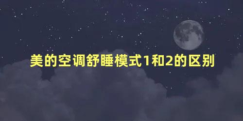 美的空调舒睡模式1和2的区别