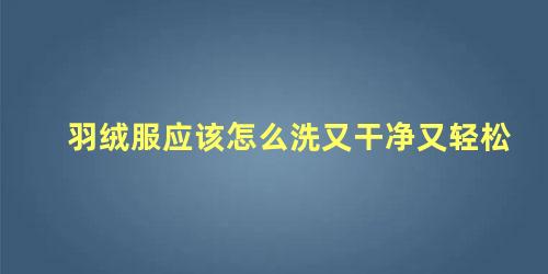 羽绒服应该怎么洗又干净又轻松