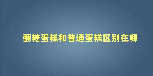 翻糖蛋糕和普通蛋糕区别在哪