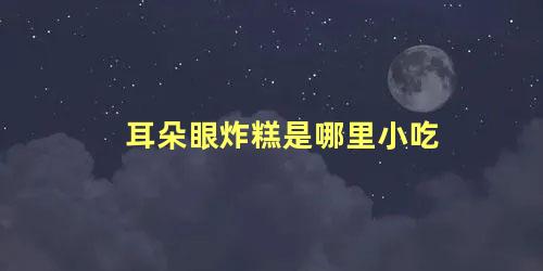 耳朵眼炸糕是哪里小吃