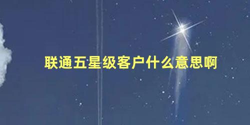 联通五星级客户什么意思啊