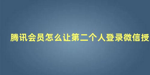 腾讯会员怎么让第二个人登录微信授权