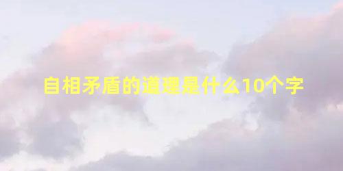 自相矛盾的道理是什么10个字