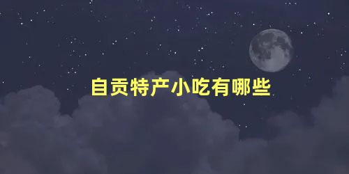 自贡特产小吃有哪些