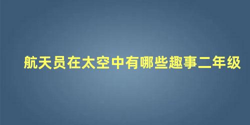 航天员在太空中有哪些趣事二年级