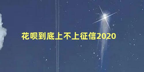 花呗到底上不上征信2020