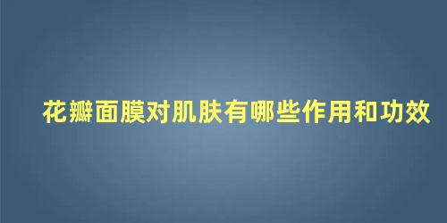 花瓣面膜对肌肤有哪些作用和功效