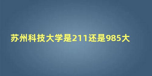 苏州科技大学是211还是985大学