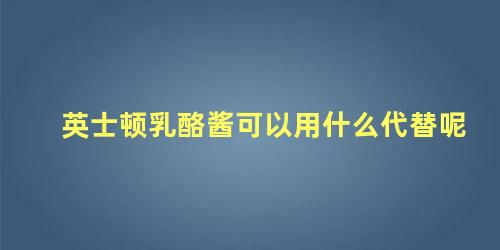 英士顿乳酪酱可以用什么代替呢