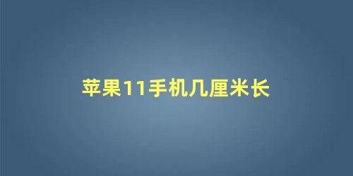 苹果11手机几厘米长