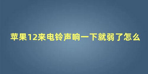 苹果12来电铃声响一下就弱了怎么办