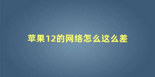 苹果12的网络怎么这么差