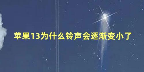 苹果13为什么铃声会逐渐变小了