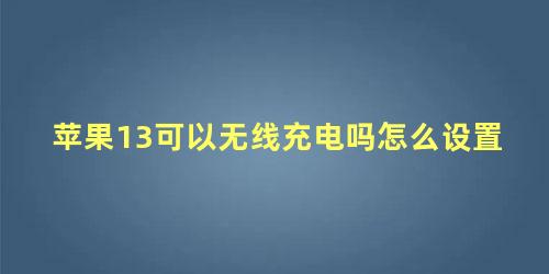 苹果13可以无线充电吗怎么设置