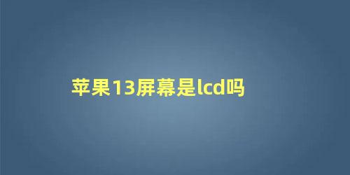 苹果13屏幕是lcd吗