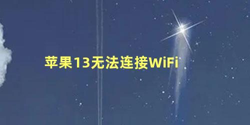 苹果13无法连接WiFi