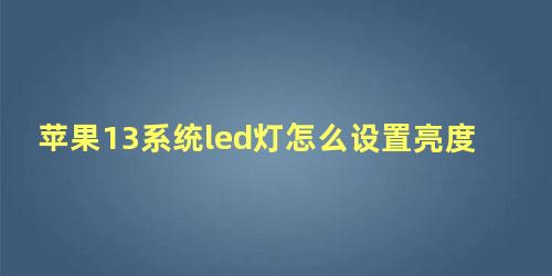 苹果13系统led灯怎么设置亮度